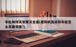 车险如何买划算又全面(老司机告诉你车险怎么买最划算?)