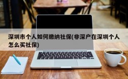 深圳市个人如何缴纳社保(非深户在深圳个人怎么买社保)