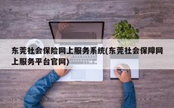 东莞社会保险网上服务系统(东莞社会保障网上服务平台官网)