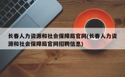 长春人力资源和社会保障局官网(长春人力资源和社会保障局官网招聘信息)