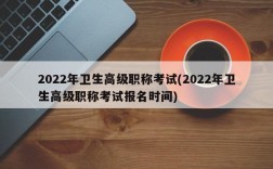 2022年卫生高级职称考试(2022年卫生高级职称考试报名时间)