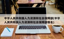 中华人民共和国人力资源和社会保障部(中华人民共和国人力资源和社会保障部报名)