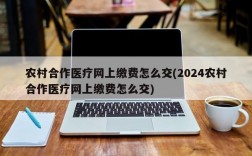 农村合作医疗网上缴费怎么交(2024农村合作医疗网上缴费怎么交)