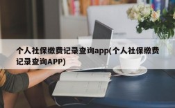 个人社保缴费记录查询app(个人社保缴费记录查询APP)