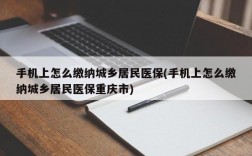 手机上怎么缴纳城乡居民医保(手机上怎么缴纳城乡居民医保重庆市)