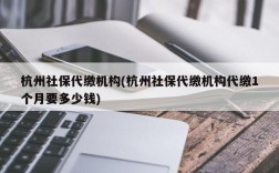 杭州社保代缴机构(杭州社保代缴机构代缴1个月要多少钱)