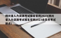 四川省人力资源考试报名官网2023(四川省人力资源考试报名官网2023自贡市考试地点)