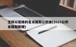 怎样以装修的名义提取公积金(2023公积金提取新规)