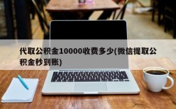 代取公积金10000收费多少(微信提取公积金秒到账)