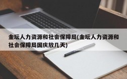 金坛人力资源和社会保障局(金坛人力资源和社会保障局国庆放几天)