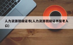 人力资源初级证书(人力资源初级证书报考入口)