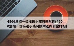 4500急招一位接送小孩阿姨附近(4500急招一位接送小孩阿姨附近办公室打扫)