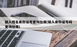 输入姓名身份证号查询社保(输入身份证号码查询社保)