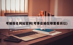 考编报名网站官网(考事业编在哪里看岗位)