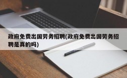 政府免费出国劳务招聘(政府免费出国劳务招聘是真的吗)