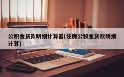 公积金贷款明细计算器(住房公积金贷款明细计算)