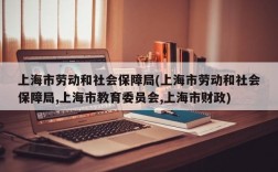 上海市劳动和社会保障局(上海市劳动和社会保障局,上海市教育委员会,上海市财政)