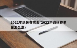 2022年退休养老金(2022年退休养老金怎么涨)