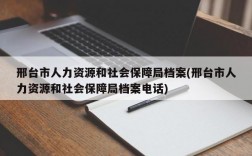 邢台市人力资源和社会保障局档案(邢台市人力资源和社会保障局档案电话)