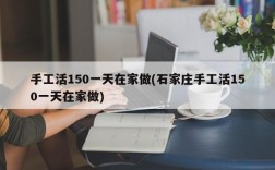 手工活150一天在家做(石家庄手工活150一天在家做)