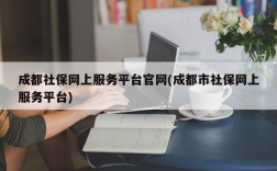 成都社保网上服务平台官网(成都市社保网上服务平台)