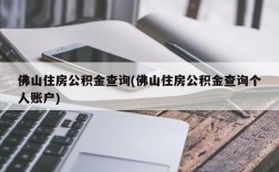 佛山住房公积金查询(佛山住房公积金查询个人账户)