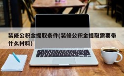 装修公积金提取条件(装修公积金提取需要带什么材料)