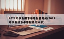 2022年事业编下半年报名时间(2022年事业编下半年报名时间表)