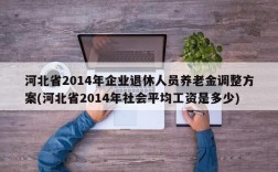 河北省2014年企业退休人员养老金调整方案(河北省2014年社会平均工资是多少)