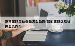 正常离职后社保是怎么处理(我们离职之后社保怎么办?)