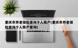 重庆市养老保险查询个人账户(重庆市养老保险查询个人账户查询)