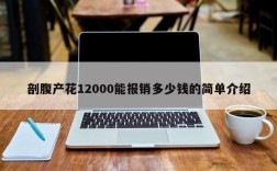 剖腹产花12000能报销多少钱的简单介绍