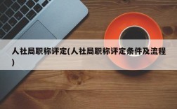 人社局职称评定(人社局职称评定条件及流程)