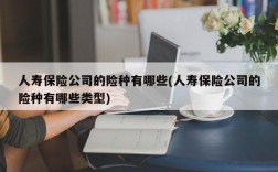 人寿保险公司的险种有哪些(人寿保险公司的险种有哪些类型)