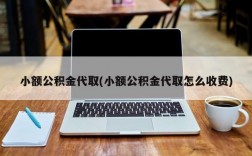 小额公积金代取(小额公积金代取怎么收费)