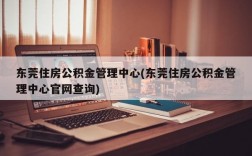 东莞住房公积金管理中心(东莞住房公积金管理中心官网查询)