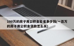 100万的房子用公积金能省多少钱(一百万的房子用公积金贷款怎么买)