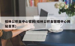 桂林公积金中心官网(桂林公积金管理中心网站首页)