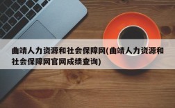 曲靖人力资源和社会保障网(曲靖人力资源和社会保障网官网成绩查询)