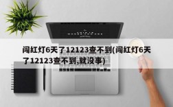 闯红灯6天了12123查不到(闯红灯6天了12123查不到,就没事)