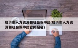 临沂市人力资源和社会保障局(临沂市人力资源和社会保障局官网报名)