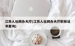 江苏人社网办大厅(江苏人社网办大厅职称证书查询)