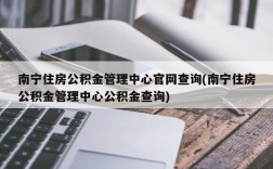 南宁住房公积金管理中心官网查询(南宁住房公积金管理中心公积金查询)