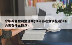 今年养老金调整通知(今年养老金调整通知的内容有什么持点)