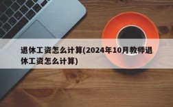 退休工资怎么计算(2024年10月教师退休工资怎么计算)