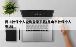 昆山社保个人查询登录下载(昆山市社保个人查询)