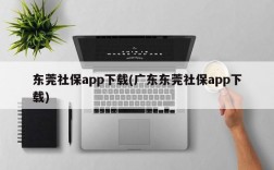 东莞社保app下载(广东东莞社保app下载)