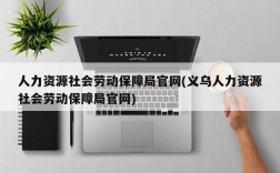 人力资源社会劳动保障局官网(义乌人力资源社会劳动保障局官网)