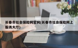 长春市社会保险网官网(长春市社会保险网上服务大厅)