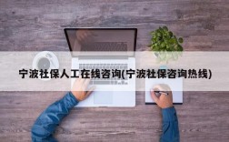 宁波社保人工在线咨询(宁波社保咨询热线)